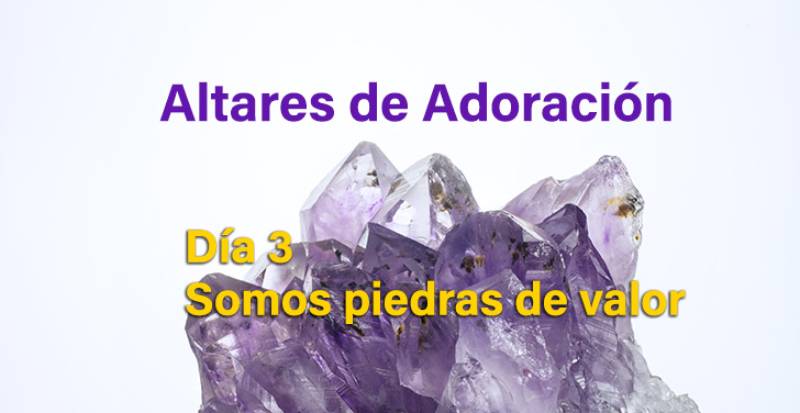 Altares de Adoración: Somos piedras de valor